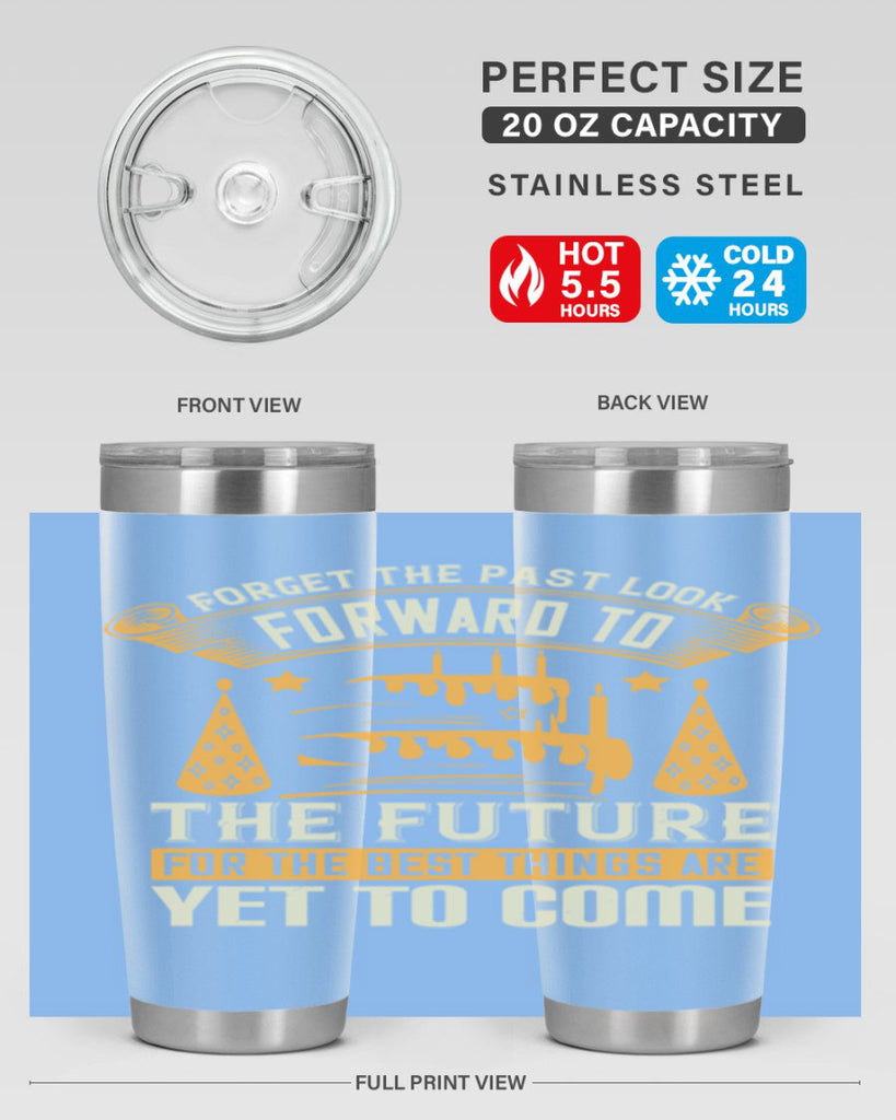 Forget the past look forward to the future for the best things are yet to come Style 84#- birthday- tumbler