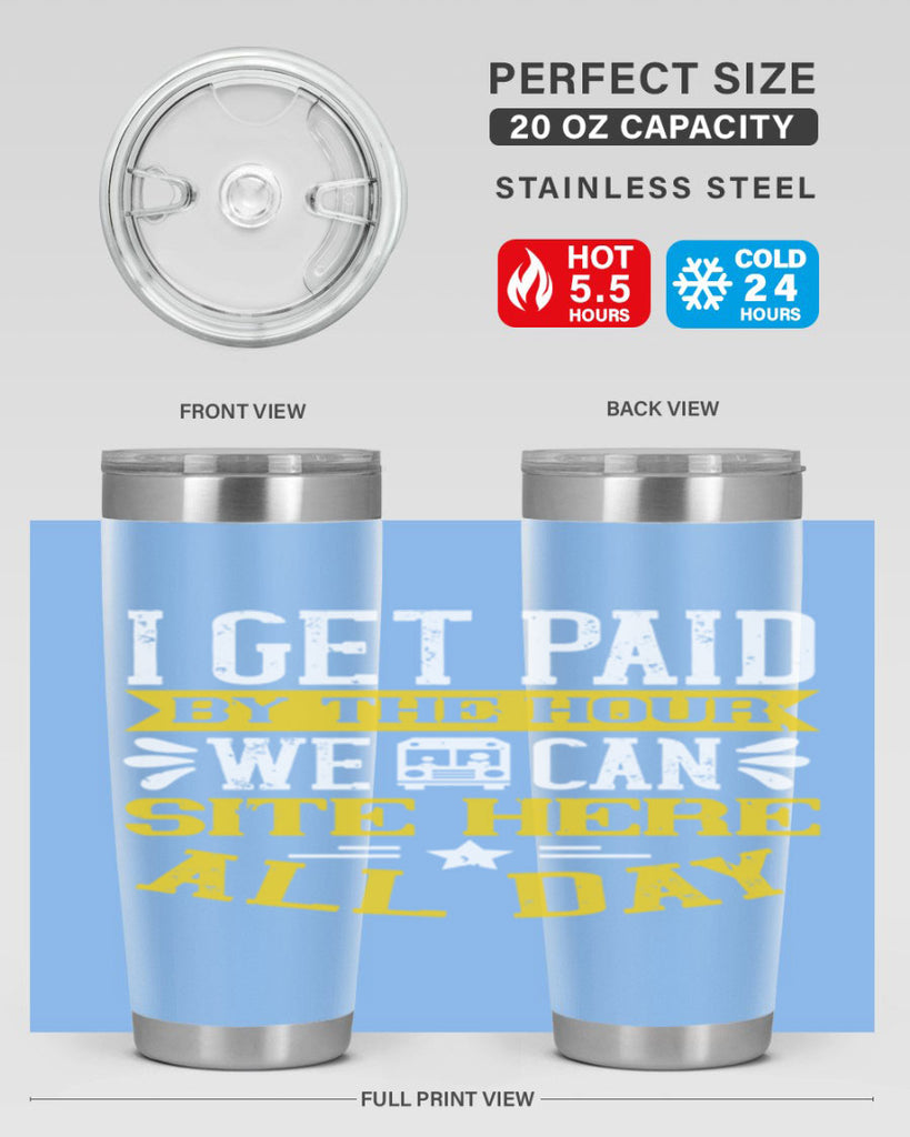 I GET PAID BY THE HOUR WE CAN SITE HERE ALL DAY Style 32#- bus driver- tumbler