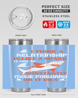 I think a relationship is like a shark It has to constantly move forward or it dies Style 76#- shark  fish- Tumbler