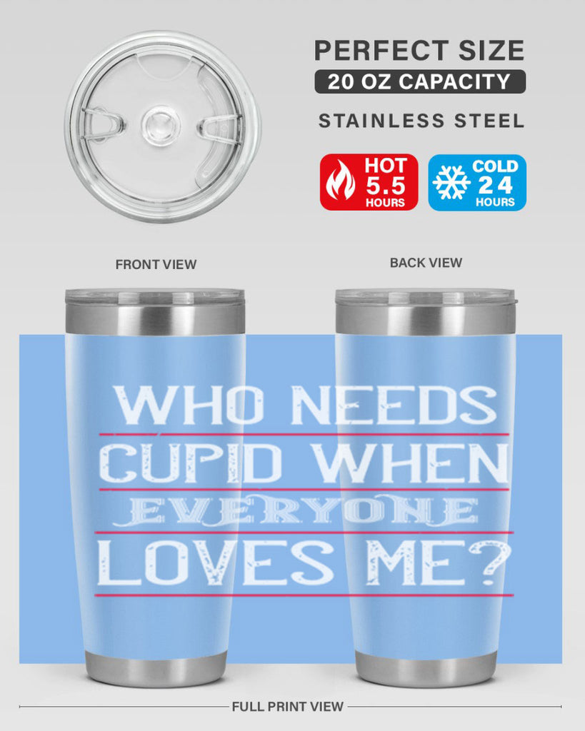 who needs cupid when everyone loves me 3#- valentines day- Tumbler