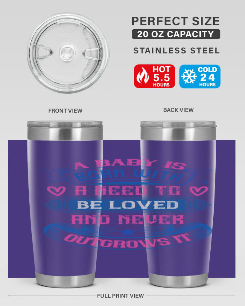A baby is born with a need to be loved and never outgrows it Style 140#- baby- tumbler