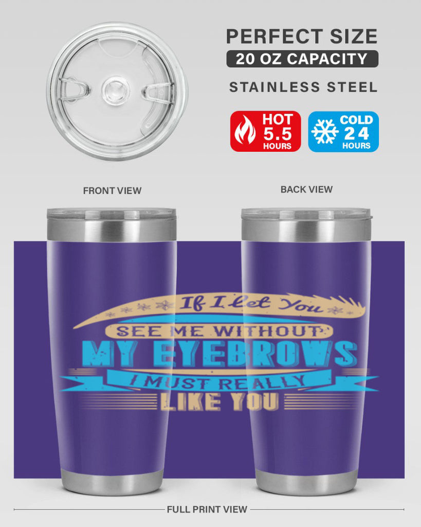 If I let you see me without my eyebrows I must really like you Style 206#- make up- Tumbler