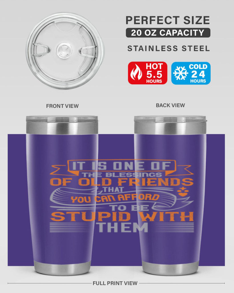 It is one of the blessings of old friends that you can afford to be stupid with them Style 77#- Best Friend- Tumbler