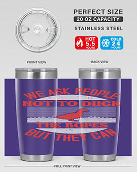 We ask people not to duck the ropes but they can Style 11#- duck- Tumbler