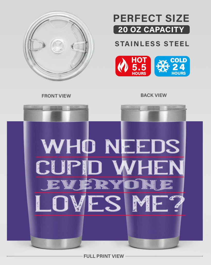 who needs cupid when everyone loves me 3#- valentines day- Tumbler