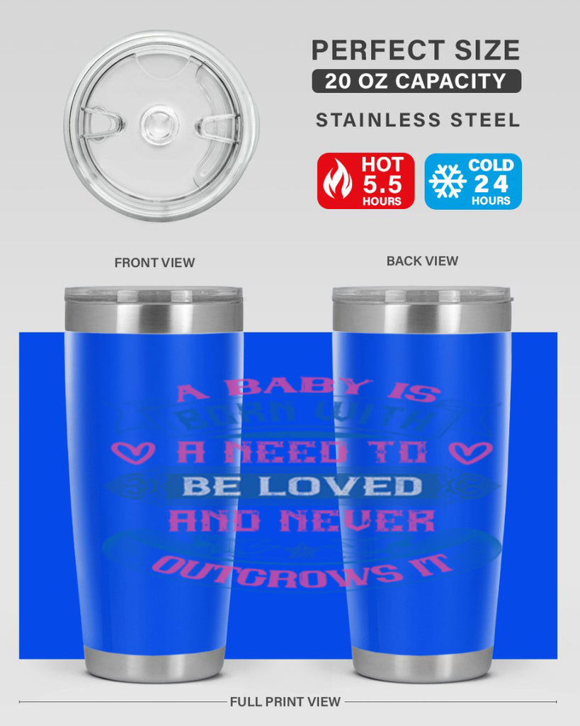 A baby is born with a need to be loved and never outgrows it Style 140#- baby- tumbler