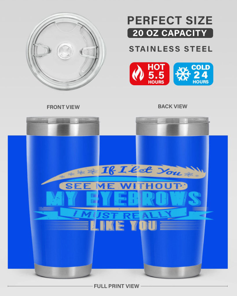If I let you see me without my eyebrows I must really like you Style 206#- make up- Tumbler