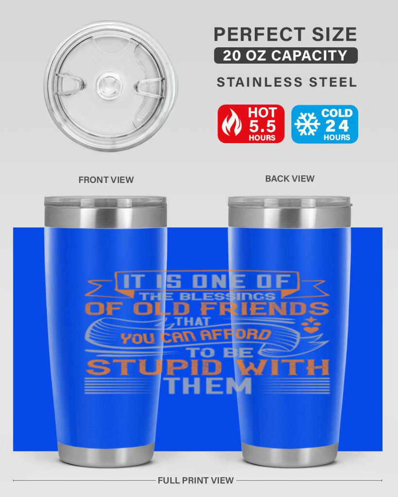 It is one of the blessings of old friends that you can afford to be stupid with them Style 77#- Best Friend- Tumbler