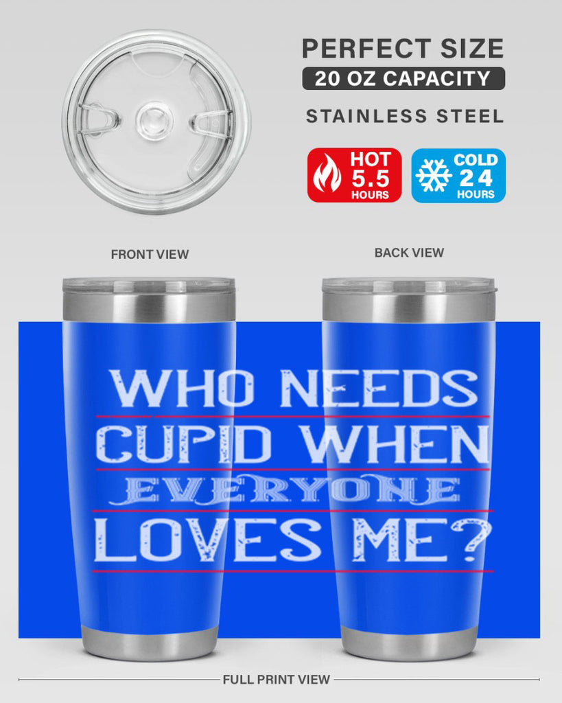 who needs cupid when everyone loves me 3#- valentines day- Tumbler