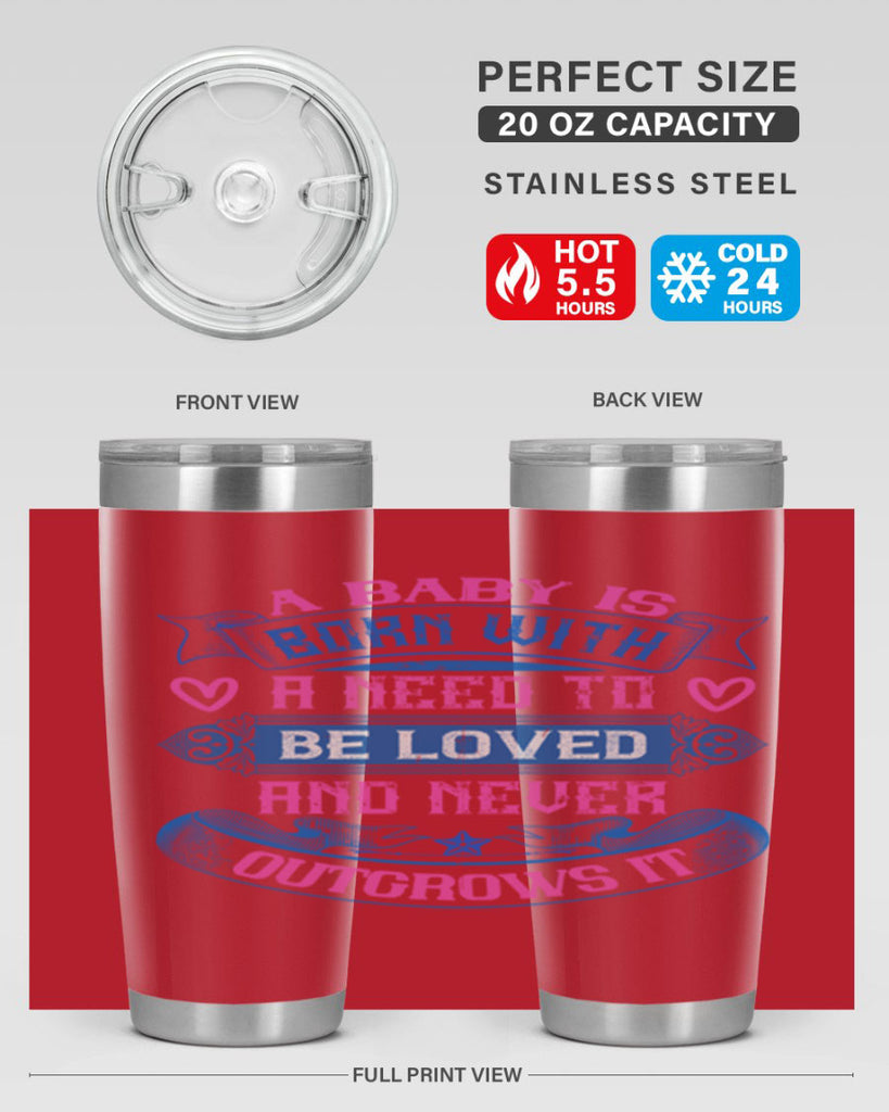A baby is born with a need to be loved and never outgrows it Style 140#- baby- tumbler