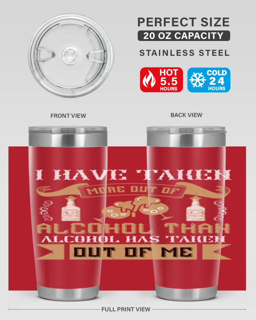 i have taken more out of alcohol than alcohol has taken out of me 46#- drinking- Tumbler