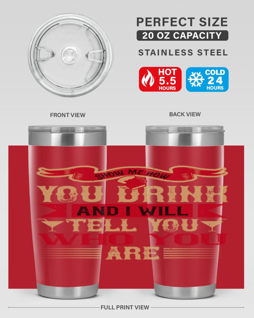 show me how you drink and i will tell you who you are 28#- drinking- Tumbler