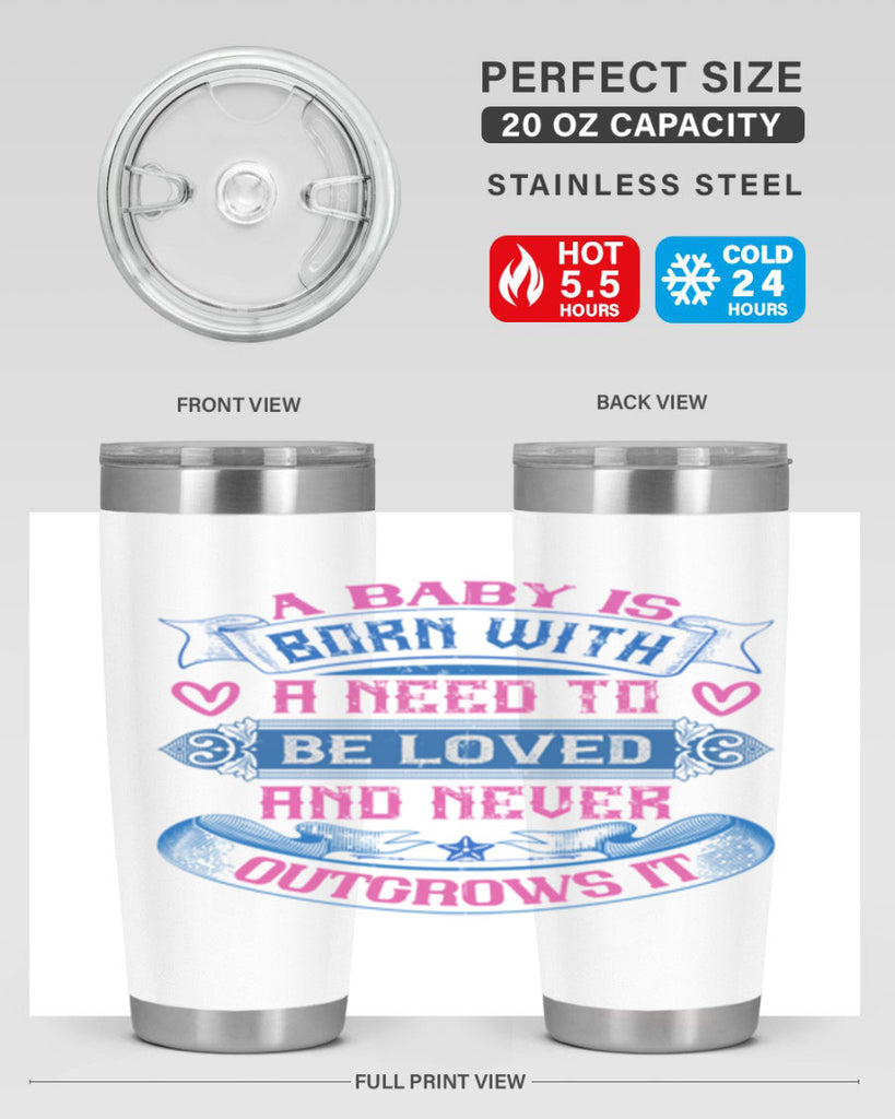 A baby is born with a need to be loved and never outgrows it Style 140#- baby- tumbler
