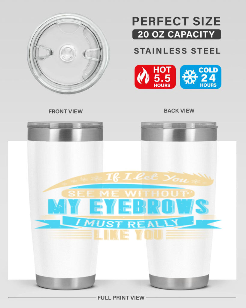 If I let you see me without my eyebrows I must really like you Style 206#- make up- Tumbler