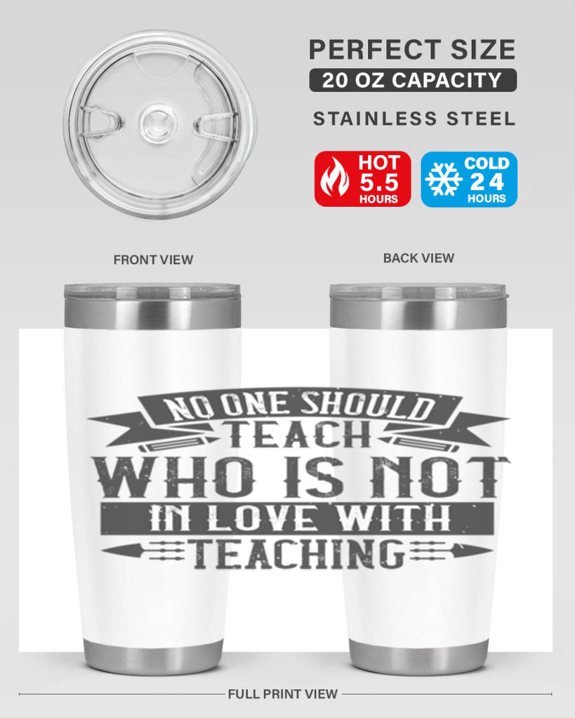 No one should teach who is not in love with teaching Style 91#- teacher- tumbler