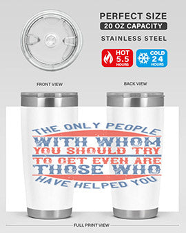 The only people with whom you should try to get even are those who have helped you Style 23#- volunteer- Tumbler