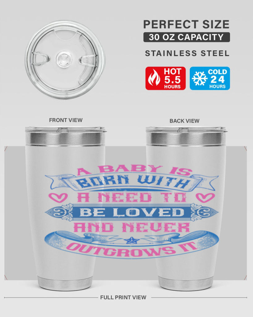 A baby is born with a need to be loved and never outgrows it Style 140#- baby- tumbler