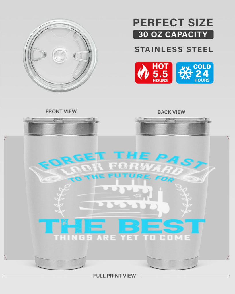 Forget the past look forward to the future for the best things are yet to come Style 82#- birthday- tumbler