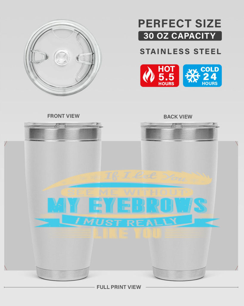 If I let you see me without my eyebrows I must really like you Style 206#- make up- Tumbler