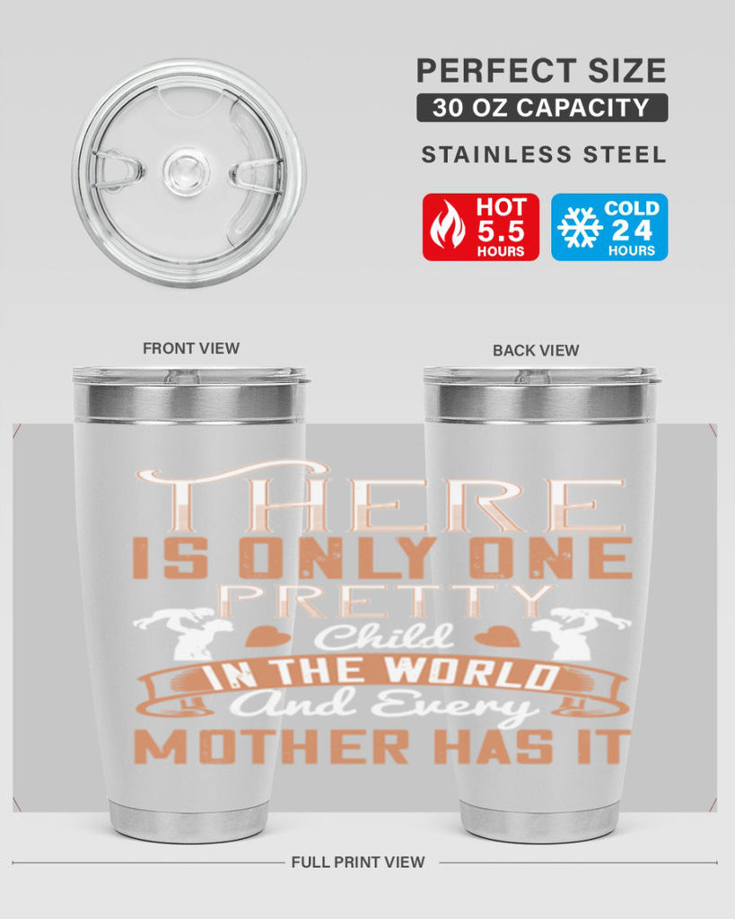 there is only one pretty child in the world and every mother has it 38#- mom- Tumbler