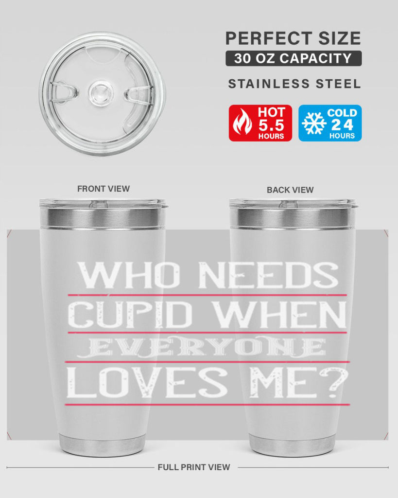 who needs cupid when everyone loves me 3#- valentines day- Tumbler
