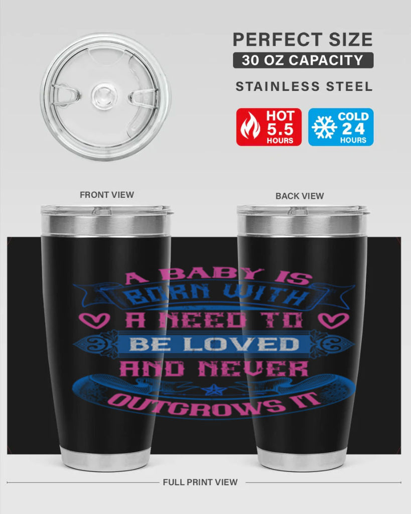 A baby is born with a need to be loved and never outgrows it Style 140#- baby- tumbler