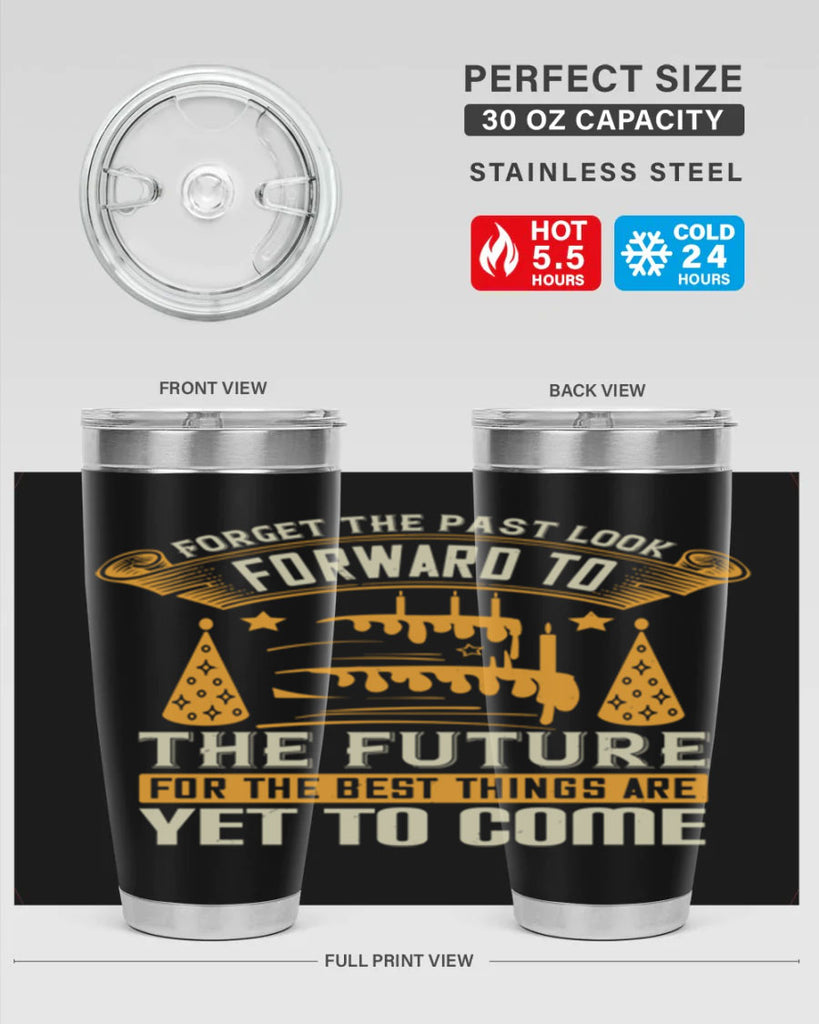 Forget the past look forward to the future for the best things are yet to come Style 84#- birthday- tumbler
