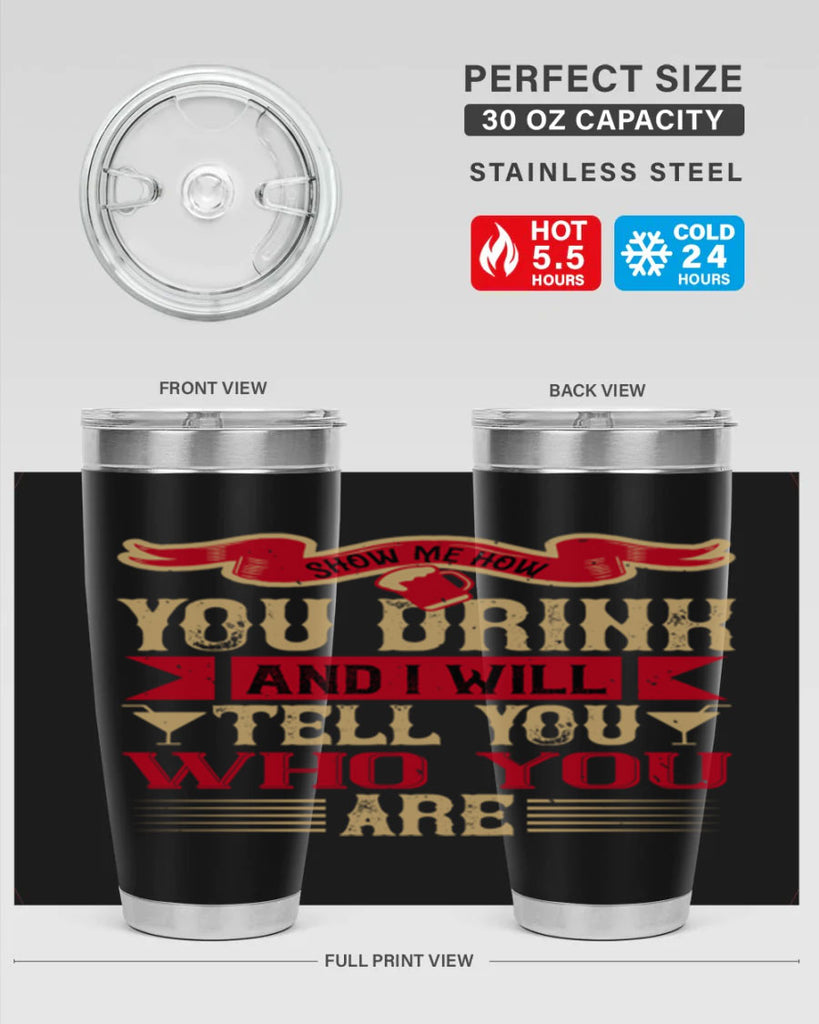show me how you drink and i will tell you who you are 28#- drinking- Tumbler