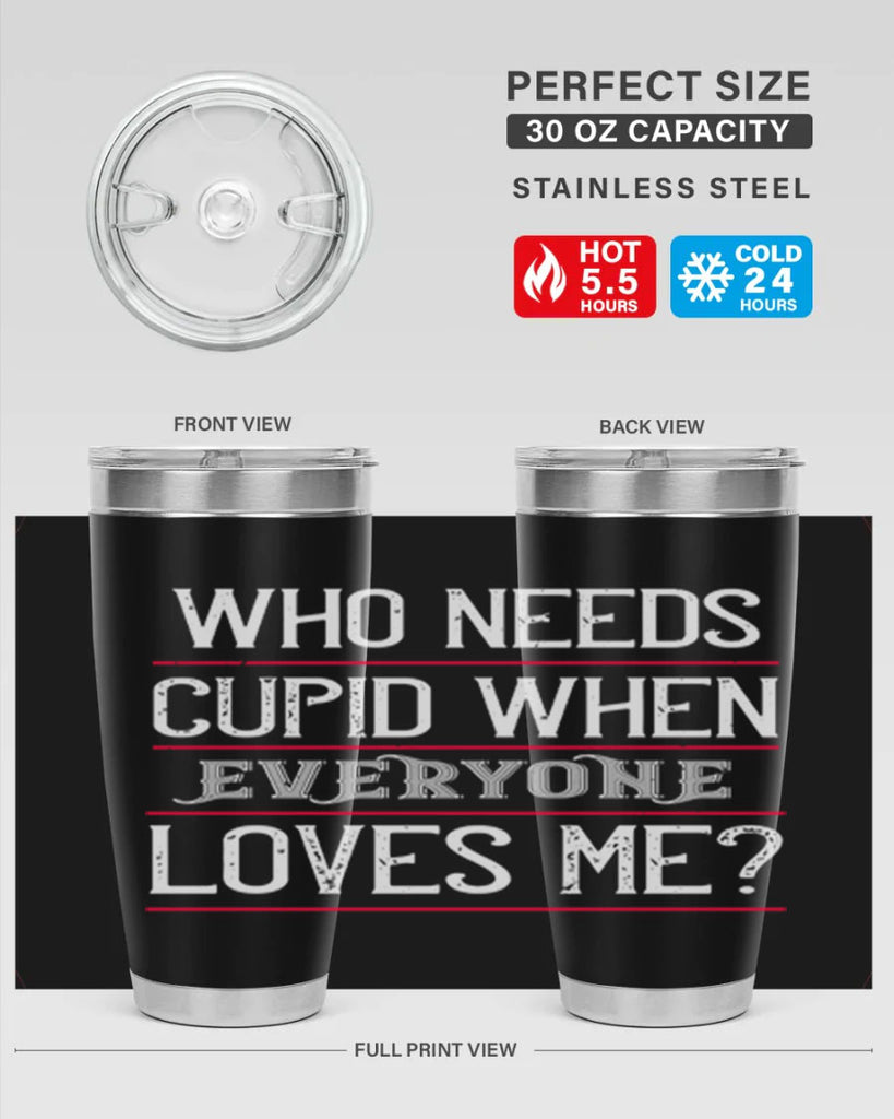 who needs cupid when everyone loves me 3#- valentines day- Tumbler