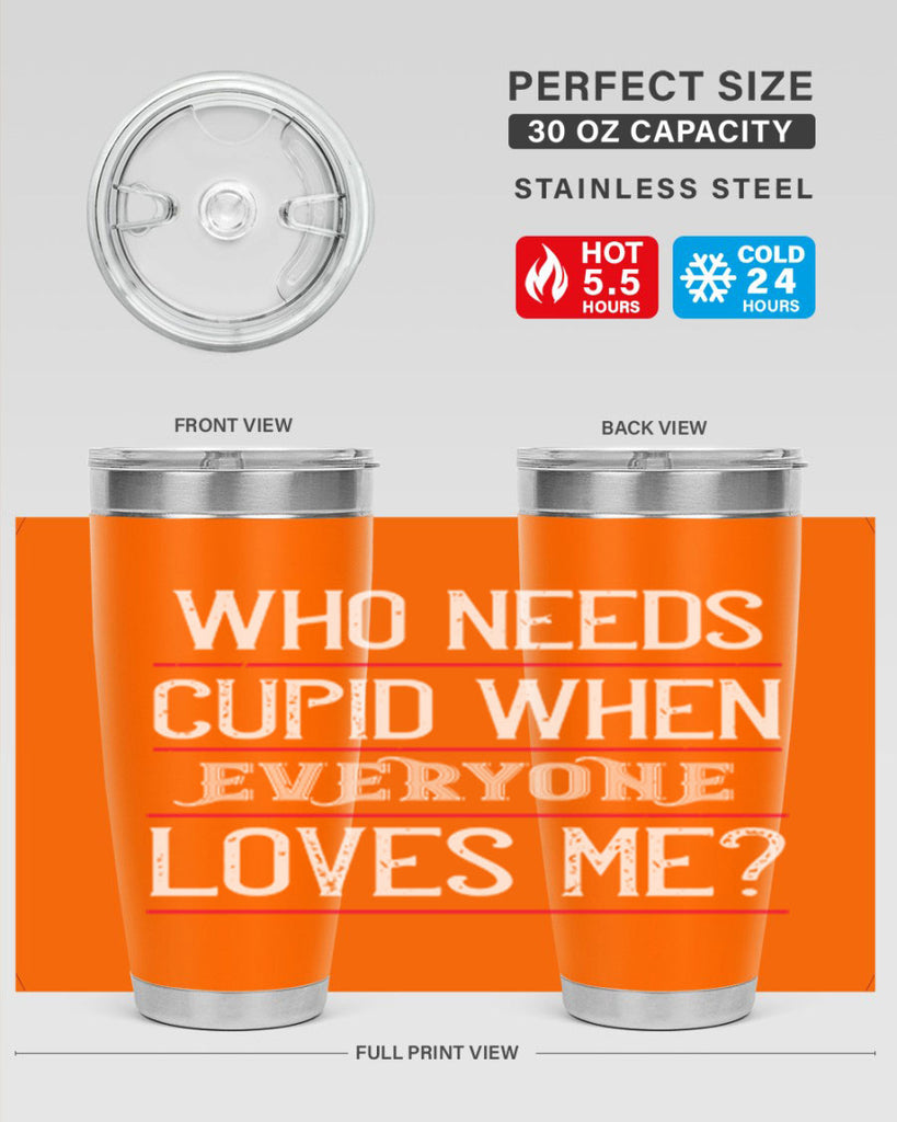 who needs cupid when everyone loves me 3#- valentines day- Tumbler