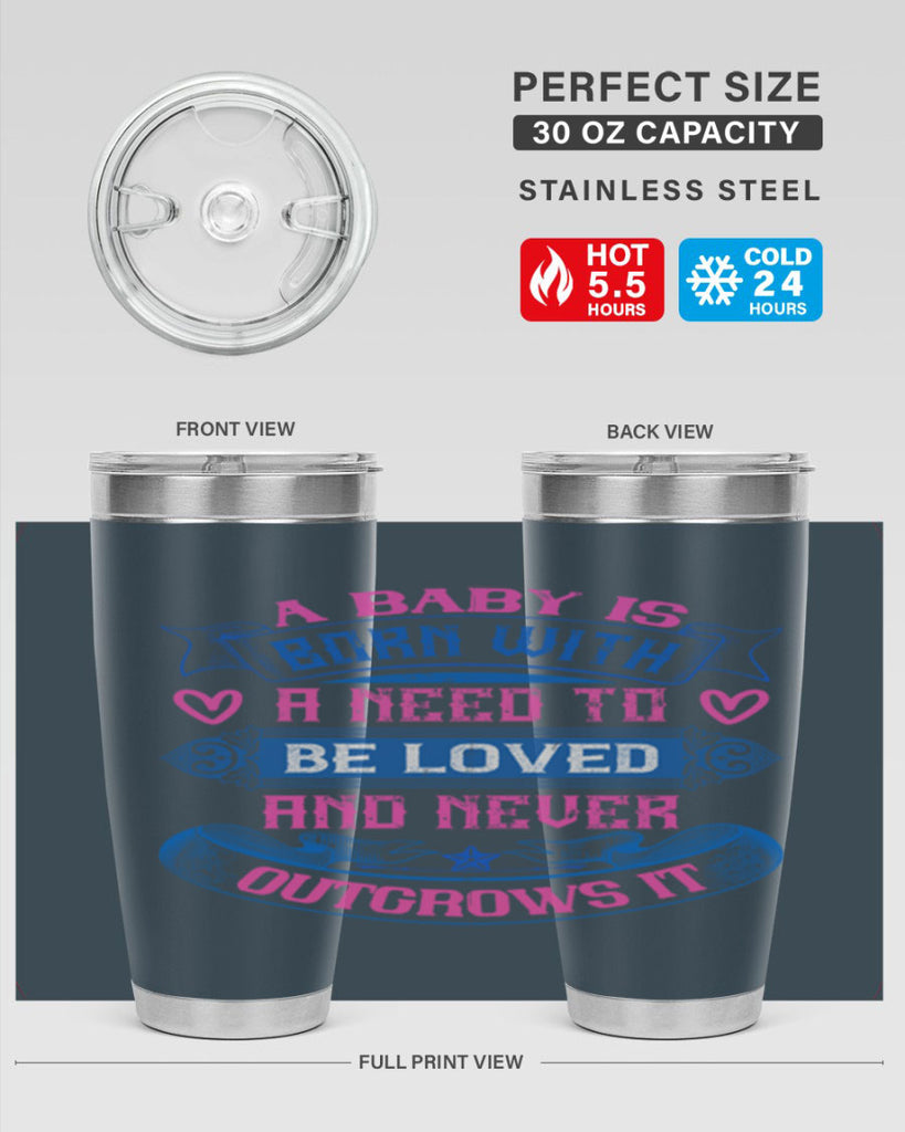 A baby is born with a need to be loved and never outgrows it Style 140#- baby- tumbler