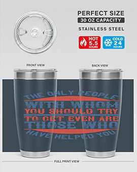 The only people with whom you should try to get even are those who have helped you Style 23#- volunteer- Tumbler