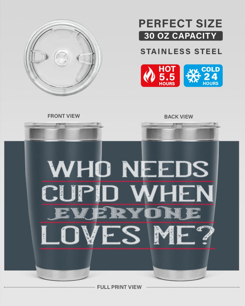 who needs cupid when everyone loves me 3#- valentines day- Tumbler