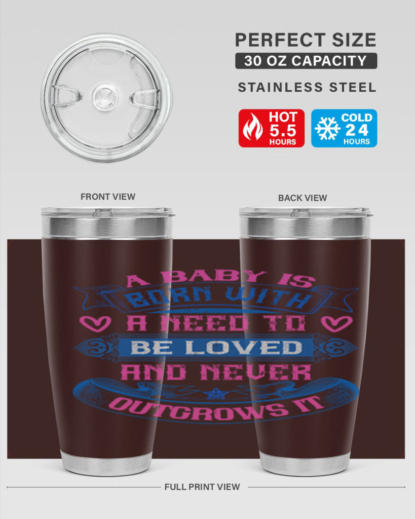 A baby is born with a need to be loved and never outgrows it Style 140#- baby- tumbler
