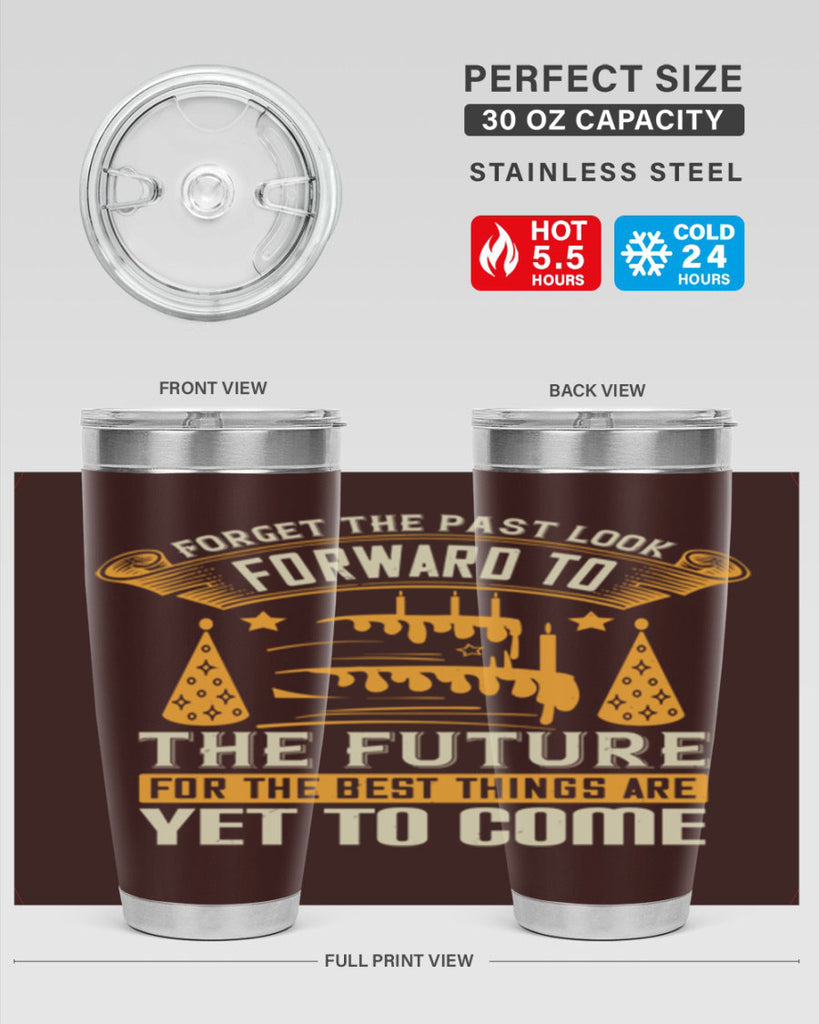 Forget the past look forward to the future for the best things are yet to come Style 84#- birthday- tumbler