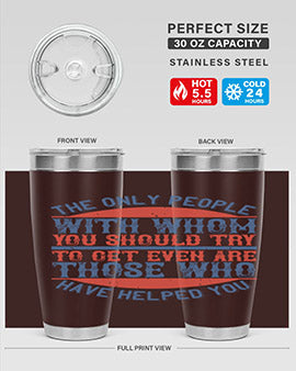 The only people with whom you should try to get even are those who have helped you Style 23#- volunteer- Tumbler