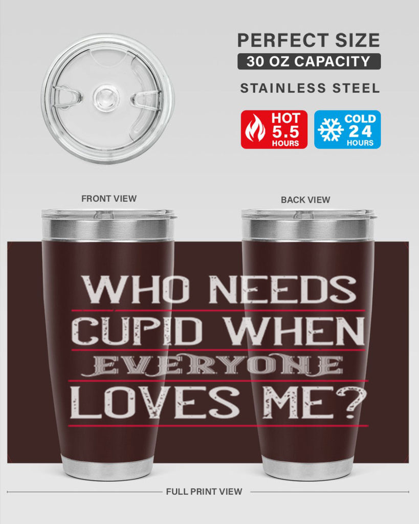 who needs cupid when everyone loves me 3#- valentines day- Tumbler