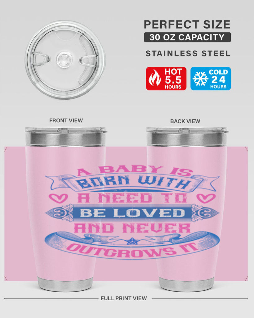 A baby is born with a need to be loved and never outgrows it Style 140#- baby- tumbler