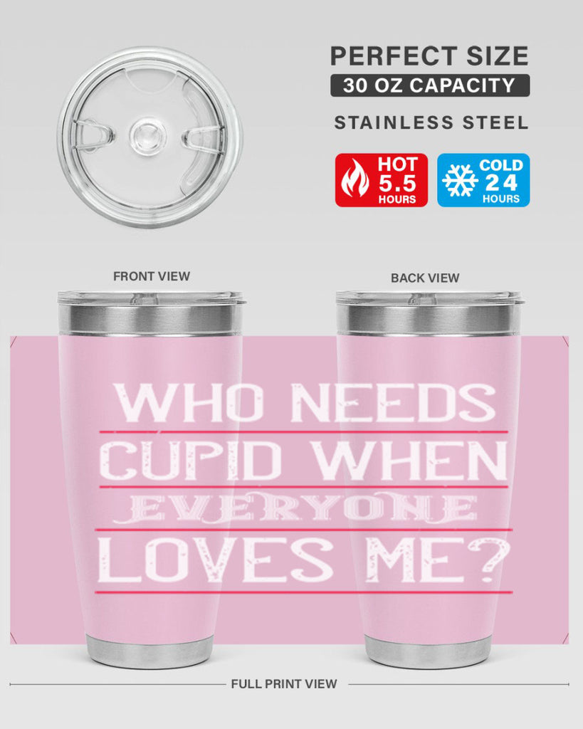 who needs cupid when everyone loves me 3#- valentines day- Tumbler