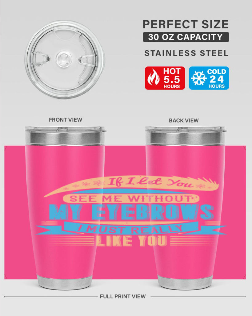 If I let you see me without my eyebrows I must really like you Style 206#- make up- Tumbler