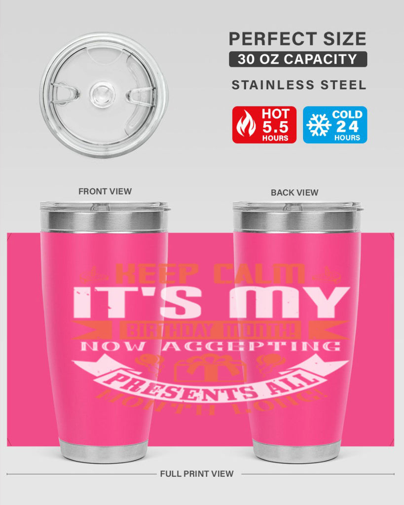keep calm its my birthday month now accepting presents all month long Style 75#- birthday- tumbler