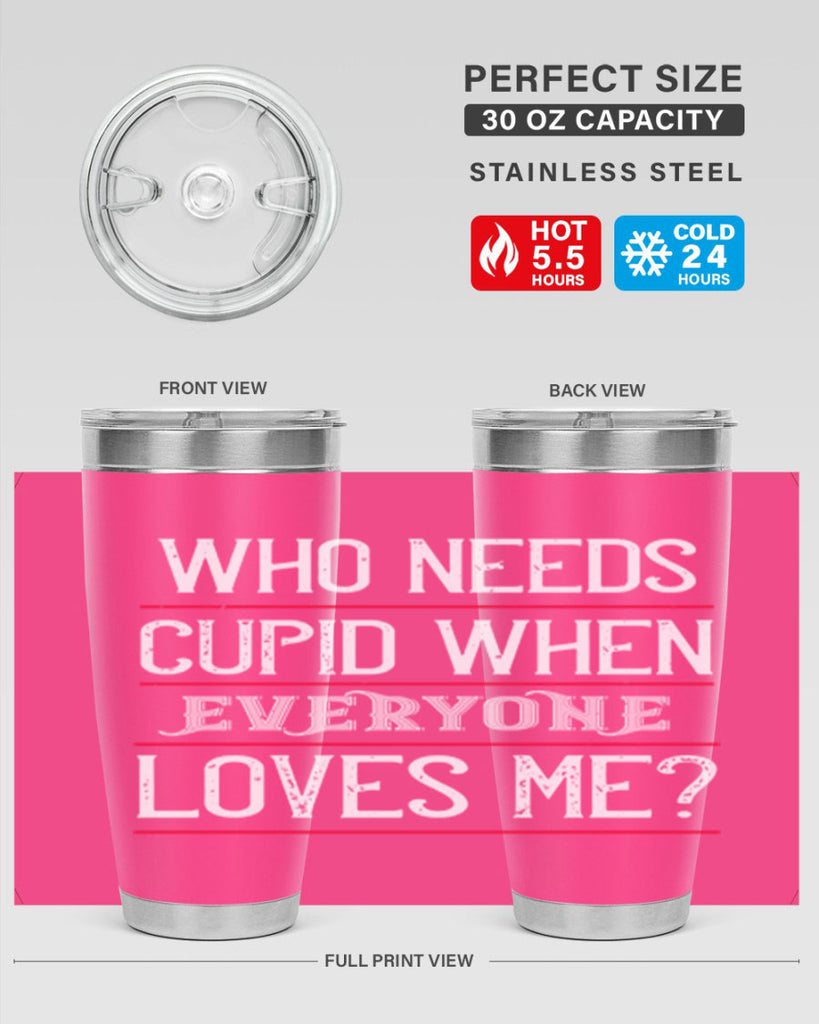 who needs cupid when everyone loves me 3#- valentines day- Tumbler