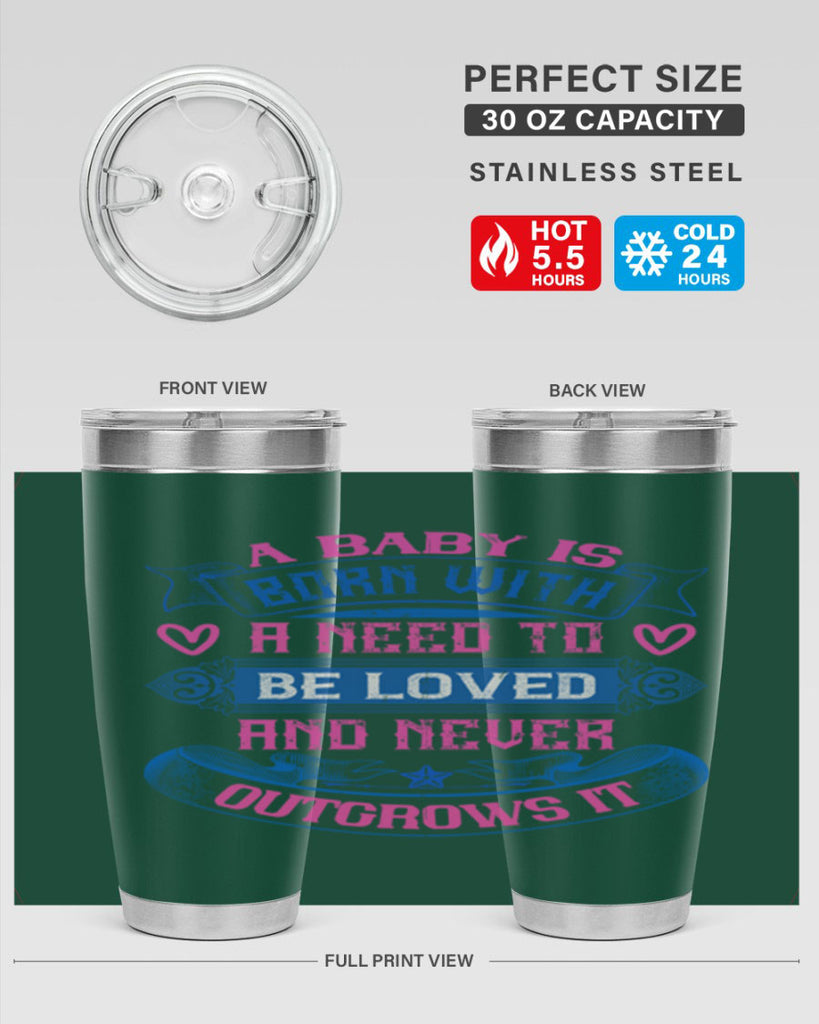A baby is born with a need to be loved and never outgrows it Style 140#- baby- tumbler