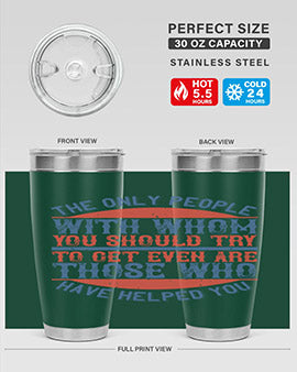 The only people with whom you should try to get even are those who have helped you Style 23#- volunteer- Tumbler