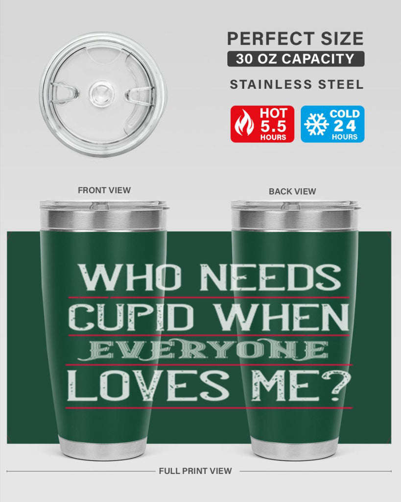who needs cupid when everyone loves me 3#- valentines day- Tumbler
