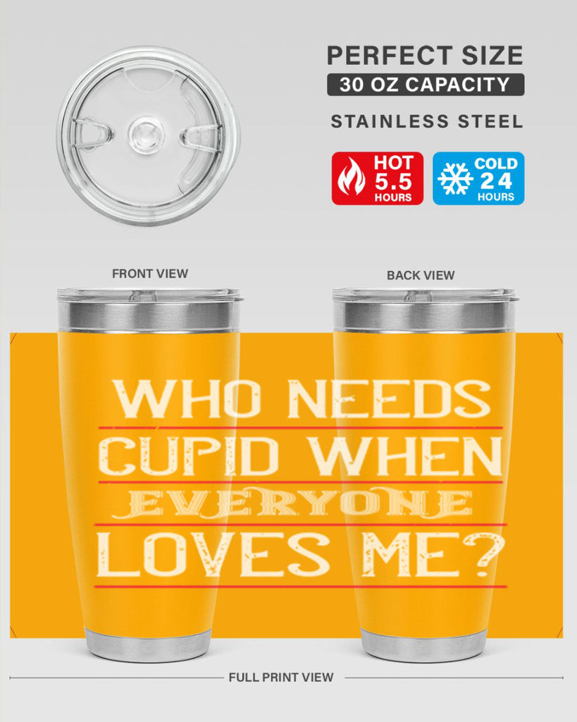 who needs cupid when everyone loves me 3#- valentines day- Tumbler