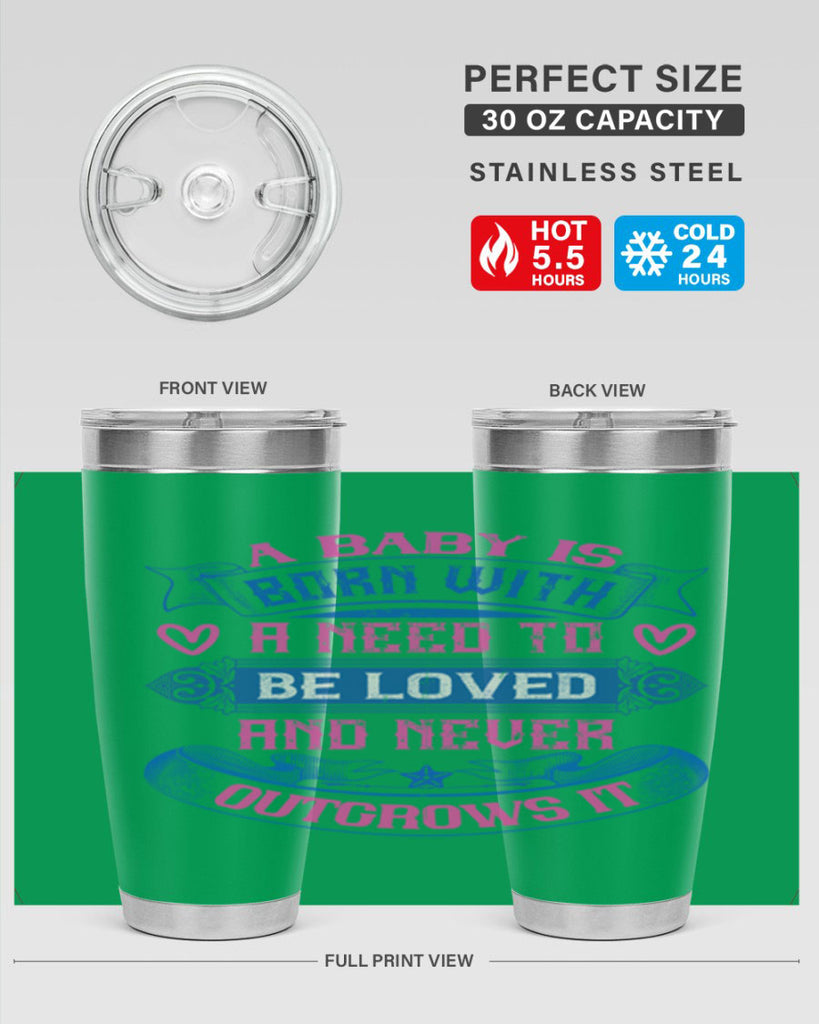 A baby is born with a need to be loved and never outgrows it Style 140#- baby- tumbler
