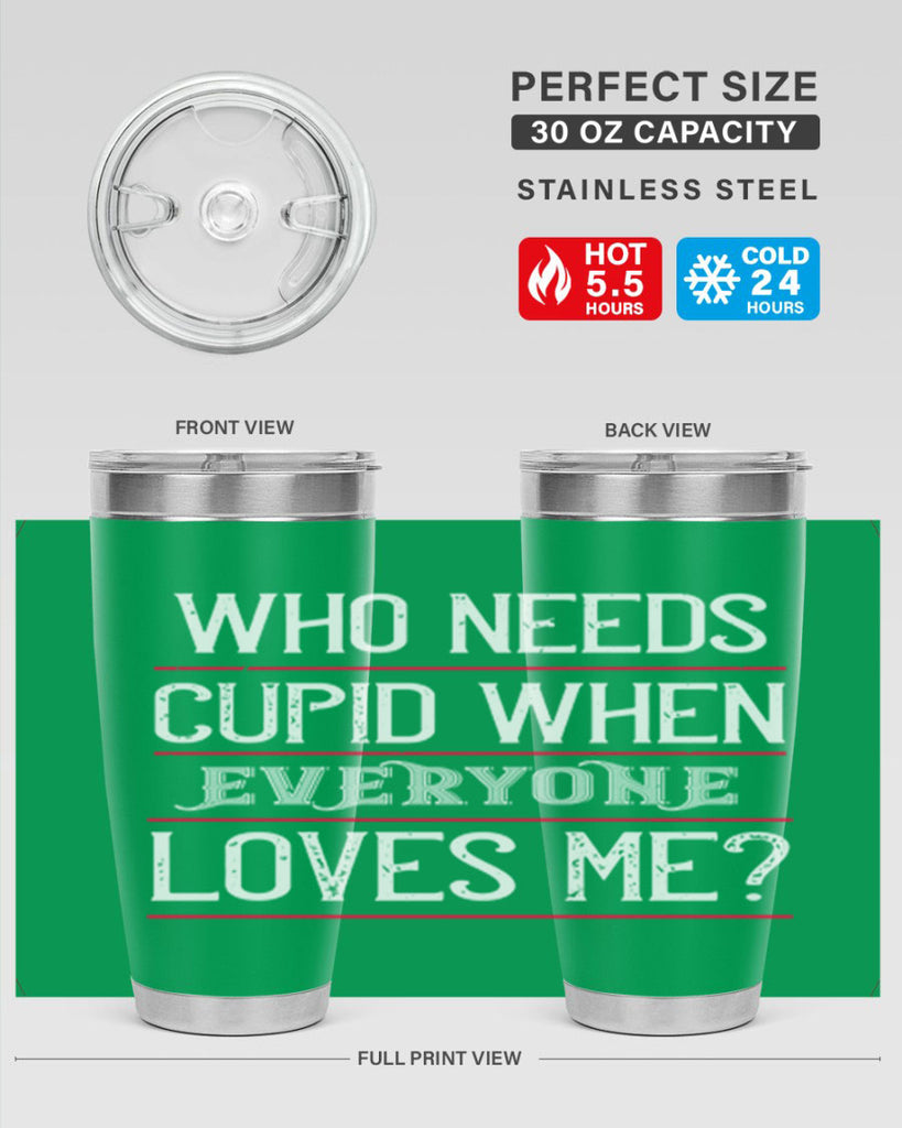 who needs cupid when everyone loves me 3#- valentines day- Tumbler