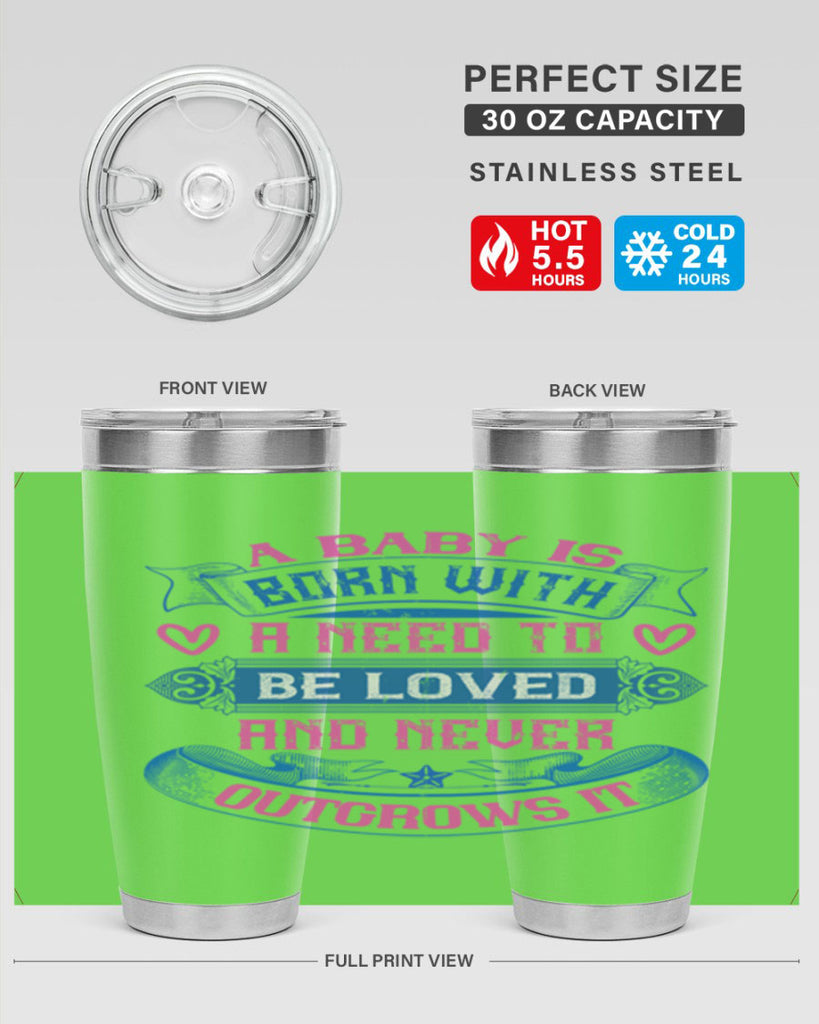 A baby is born with a need to be loved and never outgrows it Style 140#- baby- tumbler