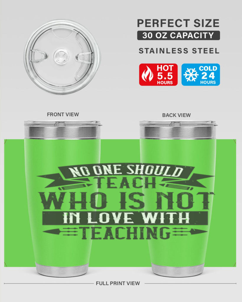 No one should teach who is not in love with teaching Style 91#- teacher- tumbler